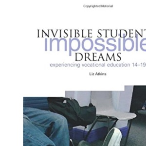 Invisible Students, Impossible Dreams: Experiencing Vocational Education 14-19