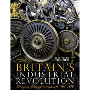 Britain's Industrial Revolution: The Making of a  Manufacturing People, 1700 - 1870
