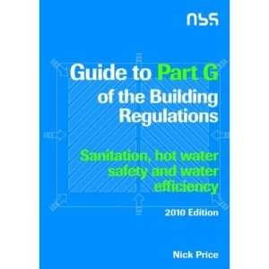 Guide to Part G of the Building Regulations: Sanitation, hot water safety and water efficiency: 2010 edition