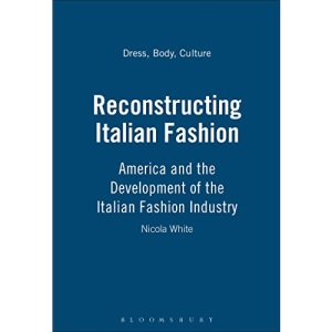 Reconstructing Italian Fashion: America and the Development of the Italian Fashion Industry: v. 17 (Dress, Body, Culture)