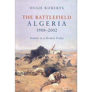 The Battlefield : Algeria 1988 - 2002 Studies in a Broken Polity: Algeria 1988-2001 - Studies of a Broken Polity