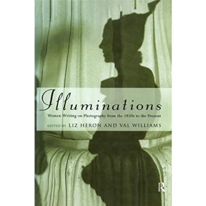 Illuminations: Women Writing on Photography from the 1850's to the Present