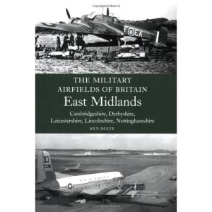 East Midlands: (Cambrdigeshire, Derbyshire, Leicestershire, Lincolnshire, Nottinghamshire) (Military Airfields of Britain)