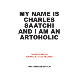My Name is Charles Saatchi and I am an Artoholic: Questions from Journalists and Readers