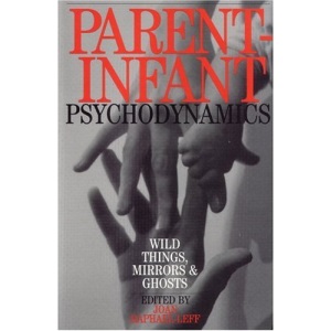 Parent Infant Psychodynamics: Wild Things, Mirrors and Ghosts
