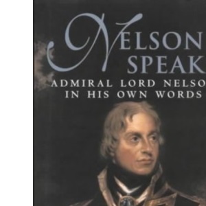 Nelson Speaks: Admiral Lord Nelson in His Own Words