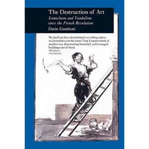 Destruction of Art: Iconoclasm and Vandalism Since the French Revolution (Picturing History)