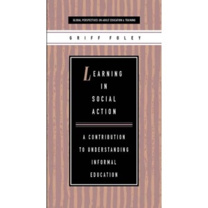 Learning in Social Action: A Contribution to Understanding Informal Education (Global perspectives on adult education & training)