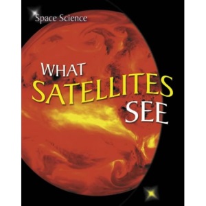 What Satellites See: v. 8 (Space Science S.)