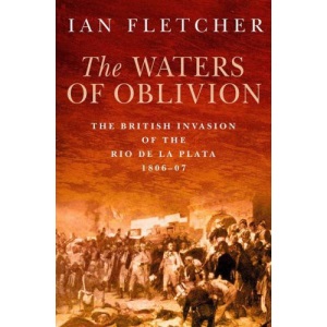 The Waters of Oblivion: The British Invasion of the Rio De La Plata, 1806-1807