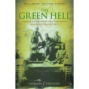 The Green Hell: A Concise History of the Chaco War Between Bolivia and Paraguay, 1932-35 (Spellmount Military Studies)