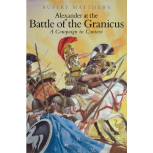 Alexander the Great at the Battle of Granicus: A Campaign in Context