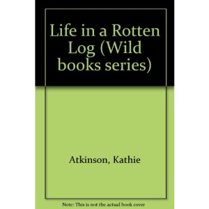 Life in a Rotten Log (Wild books series)