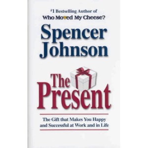 The Present: The Gift That Makes You Happy and Successful at Work and in Life