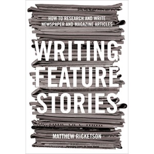 Writing Feature Stories: How to Research and Write Newspaper and Magazine Articles