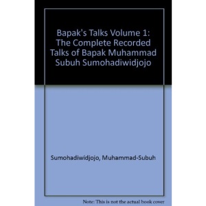 Bapak's Talks Volume 1: The Complete Recorded Talks of Bapak Muhammad Subuh Sumohadiwidjojo