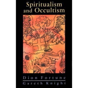 Spiritualism and Occultism: Spiritualism in the Light of Occult Science  with Additional Material and Commentaries by Gareth Knight