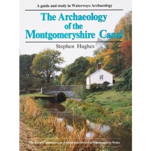 The Archaeology of the Montgomeryshire Canal: Guide To, and Study In, Waterways Archaeology (The Royal Commission on the Ancient & Historical Monuments of Wales)