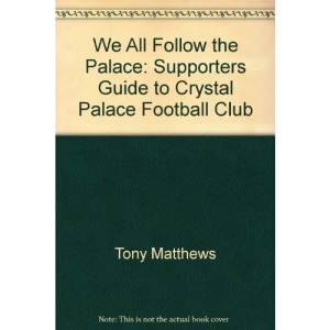 We All Follow the Palace: Supporters Guide to Crystal Palace Football Club