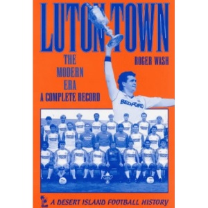 Luton Town: The Modern Era - A Complete Record (Desert Island Football Histories)