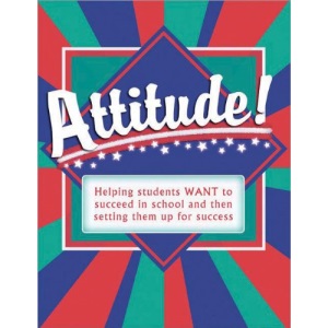 Attitude!: Helping Students WANT to Succeed and Then Setting Them Up for Success: Helping Students Want to Succeed in School and Then Setting Them Up for Success