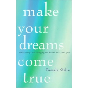 Make Your Dreams Come True: Simple Steps for Changing the Beliefs That Limit You