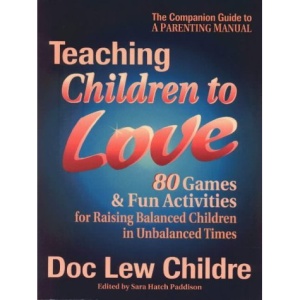 Teaching Children to Love: 80 Games and Fun Activities for Raising Balanced Children in Unbalanced Times