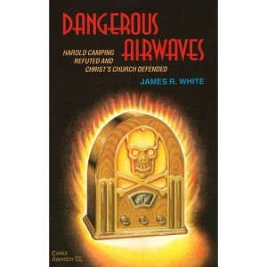 Dangerous Airwaves: Harold Camping Refuted and Christ's Church Defended