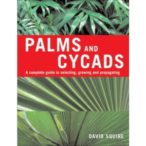 Palms and Cycads: A Complete Guide to Selecting, Growing and Propagating