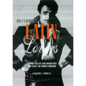Hollywood's Latin Lovers: Latino, Italian and French Men Who Make the Screen Smolder