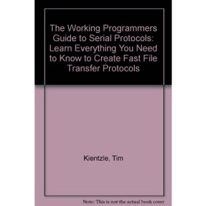 The Working Programmers Guide to Serial Protocols: Learn Everything You Need to Know to Create Fast File Transfer Protocols