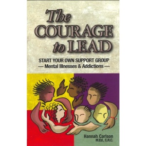 The Courage to Lead: Start Your Own Support Group, Mental Illness and Addictions
