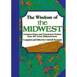 The Wisdom of the Midwest: Common Sense and Uncommon Genius from 101 Great Midwesterners