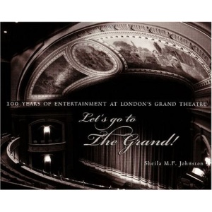Let's Go to the Grand!: 100 Years of Entertainment at London's Grand Theatre
