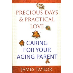 Precious Days and Practical Love: Caring for Your Aging Parent: Caring for You Aging Parent