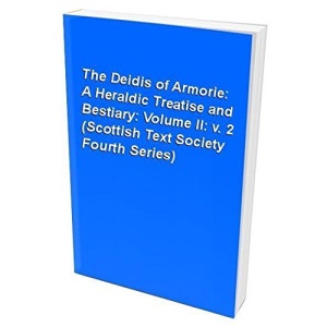 The Deidis of Armorie: A Heraldic Treatise and Bestiary: Volume II: v. 2 (Scottish Text Society Fourth Series)