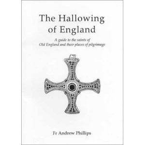The Hallowing of England: Guide to the Saints of Old England and Their Places of Pilgrimage
