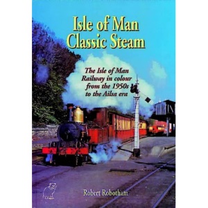 Isle of Man Classic Steam: Isle of Man Railway in Colour from the 1950's to the Ailsa Era