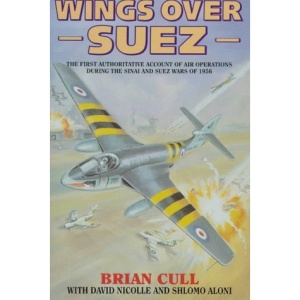 Wings Over Suez: The First Authoritative Account of the Anglo-French Involvement in the Sinai and Suez Wars of 1956