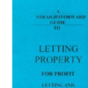 A Straightforward Guide to Letting Property for Profit: Letting and Managing Residential Property