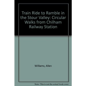 Train Ride to Ramble in the Stour Valley: Circular Walks from Chilham Railway Station