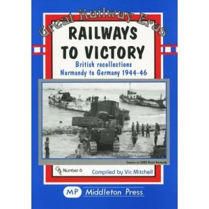 Railways to Victory: British Recollections Normandy to Germany, 1944-46 (Great Railway Eras)