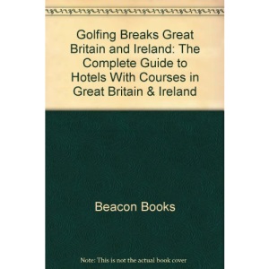 Golfing Breaks Great Britain and Ireland: The Complete Guide to Hotels With Courses in Great Britain & Ireland
