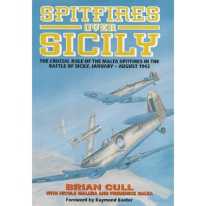 Spitfires Over Sicily - The crucial role of the Malta Spitfires in the Battle of Scily, January - August 1943