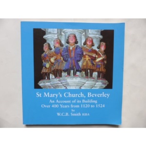 St Mary's Church, Beverley: An account of its building over 400 years from 1120 to 1524