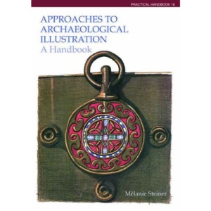 Approaches to Archaeological Illustration: A Handbook (Practical handbooks in archaeology)