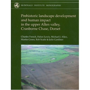 Prehistoric Landscape Development and Human Impact in the Upper Allen Valley, Cranborne Chase, Dorset (McDonald Institute Monographs)
