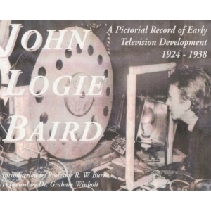 John Logie Baird: A Pictorial Record of Early Television Development 1924-1938