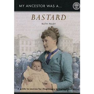 My Ancestor Was a Bastard: A Family Historian's Guide to Sources for Illegitimacy in England and Wales