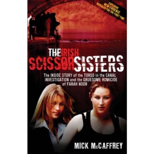 The Irish Scissor Sisters: The Inside Story of the Torso in the Canal Investigation and the Gruesome Homicide of Farah Noor